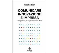 Comunicare innovazione e impresa. Le regole del gioco per far parlare di sé