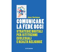 Comunicare la fede oggi. Strategie digitali per istituzioni ecclesiastiche...