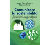 Comunicare la sostenibilità. Comunicare il nuovo paradigma per un nuovo vantaggio competitivo