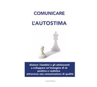Comunicare l'autostima: Aiutare bambini e adolescenti a sviluppare un’immagine di sé positiva e realistica attraverso una comunicazione di qualità