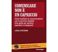 Comunicare non è un capriccio. Come facilitare la comunicazione con la persona disabile. Una guida per genitori, operatori e insegnanti