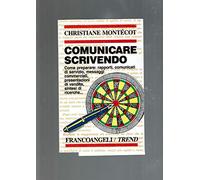 Comunicare scrivendo. Come preparare: rapporti, comunicati di servizio, messaggi commerciali, presentazioni di vendita, sintesi di ricerche...