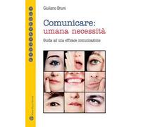 Comunicare: umana necessità. Guida ad una efficace comunicazione