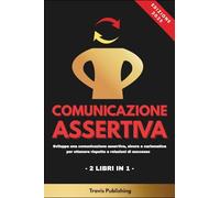 COMUNICAZIONE ASSERTIVA - 2 LIBRI IN 1 - Sviluppa una comunicazione assertiva, sicura e carismatica per ottenere rispetto e relazioni di successo