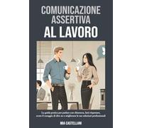 COMUNICAZIONE ASSERTIVA AL LAVORO: La guida pratica per parlare con chiarezza, farti rispettare, avere il coraggio di dire no e migliorare le tue relazioni professionali.