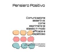 Comunicazione assertiva: come esprimere te stesso in modo efficace e rispettoso: Impara a comunicare in modo assertivo per migliorare le tue relazioni personali e professionali