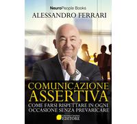 Comunicazione assertiva. Come farsi rispettare in ogni occasione senza pre...