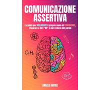 Comunicazione Assertiva: La guida per migliorare il proprio modo di comunicare, imparare a dire “no” e dare valore alle parole
