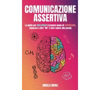 Comunicazione Assertiva: La Guida per Migliorare Il Proprio Modo Di Comunicare,