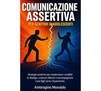 Comunicazione Assertiva per Genitori di Adolescenti: Come gestire la rabbia, litigare senza urlare ed educare senza perdere la calma: un metodo pratico contro i conflitti quotidiani, passo dopo passo