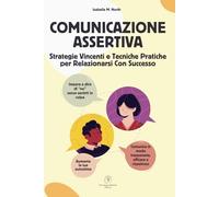 Comunicazione Assertiva: Strategie Vincenti e Tecniche Pratiche per Relazionarsi Con Successo