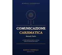 Comunicazione Carismatica: Manuale pratico: 47 tecniche per parlare in sicurezza, ascoltare con attenzione e farsi ricordare in ogni situazione