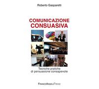 Comunicazione consuasiva. Tecniche di persuasione consapevole - Gasparetti...