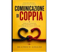 Comunicazione di coppia: Esercizi e Dialogo per Superare la Crisi e Costruire Relazioni Durature