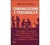 Comunicazione e personalità. Come leggere le emozioni e il carattere di noi stessi e degli altri nella vita sociale e nelle professioni per persuadere e conquistare