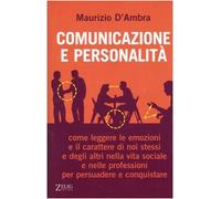 Comunicazione e personalità. Come leggere le emozioni e il carattere di noi stessi e degli altri nella vita sociale e nelle professioni per persuadere e conquistare