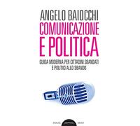 Comunicazione e politica. Guida moderna per cittadini sbandati e politici allo sbando