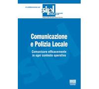 Comunicazione e polizia locale. Comunicare efficacemente in ogni contesto operativo