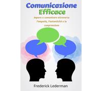 Comunicazione Efficace: Impara a comunicare attraverso l’empatia, l’autenticità e la comprensione
