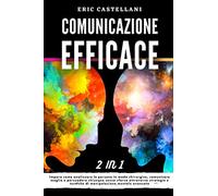 COMUNICAZIONE EFFICACE: Impara come analizzare le persone in modo chirurgico, comunicare meglio e persuadere chiunque senza sforzo attraverso strategie e tecniche di manipolazione mentale avanzata