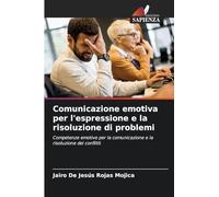 Comunicazione emotiva per l'espressione e la risoluzione di problemi: Competenze emotive per la comunicazione e la risoluzione dei conflitti