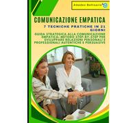 Comunicazione Empatica: 7 Tecniche Pratiche in 21 Giorni: Guida Strategica alla Comunicazione Empatica: Metodo Step-by-Step per Sviluppare Relazioni Personali e Professionali Autentiche e Persuasive
