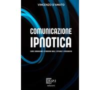 Comunicazione Ipnotica: Comunicare in maniera abile, efficace e persuasiva