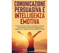Comunicazione Persuasiva Ed Intelligenza Emotiva Tecniche ed Esercizi per Combat