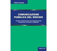 Comunicazione pubblica del rischio. Teorie e tecniche per una comunicazione pianificata, efficace e condivisa