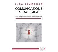 Libri Brambilla Luca - Comunicazione Strategica. Un Nuovo Approccio Alle Relazio