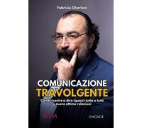 COMUNICAZIONE TRAVOLGENTE: Come riuscire a dire (quasi) tutto a tutti e avere ottime relazioni