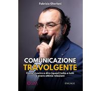 COMUNICAZIONE TRAVOLGENTE: Come riuscire a dire (quasi) tutto a tutti e avere ottime relazioni