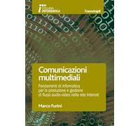 Comunicazioni multimediali. Fondamenti di informatica per la produzione e gestione di flussi audio-video nella rete Internet