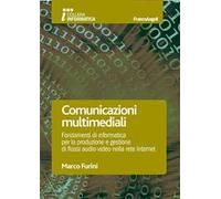 Comunicazioni multimediali. Fondamenti di informatica per la produzione e gestione di flussi audio-video nella rete Internet