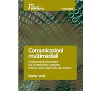 Comunicazioni multimediali. Fondamenti di informatica per la produzione e la gestione di flussi audio-video nella rete Internet