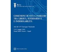 Comunioni di vita e familiari tra libertà, sussidiarietà e inderogabilità. Atti del 13º convegno nazionale (Napoli, 3-4-5 maggio 2018)