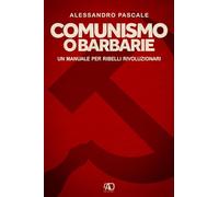 Comunismo o barbarie. Un manuale per ribelli rivoluzionari