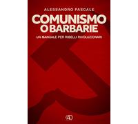Comunismo o barbarie. Un manuale per ribelli rivoluzionari - Pascale Alessandro