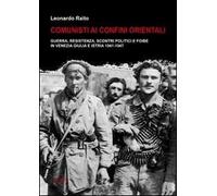 Comunisti ai confini orientali. Guerra, resistenza, scontri politici e foibe in Venezia Giulia e Istria 1941-1947