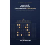 COMUNITÀ ENERGETICHE RINNOVABILI IN CONDOMINIO: Guida pratica per costituire, gestire e partecipare a una CER condominiale: normativa, incentivi e passi concreti