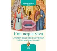 Con acqua viva. Liturgia delle ore quotidiana. Lodi, ora sesta, vespri, compieta. Maggio-giugno 2021