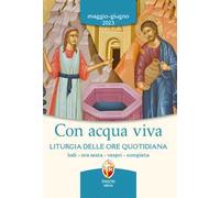 Con acqua viva. Liturgia delle ore quotidiana. Lodi, ora sesta, vespri, compieta. Maggio-giugno 2023