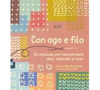 Con ago e filo. Un manuale per rammendare abiti, abitudini e cuori. Ediz. a colori
