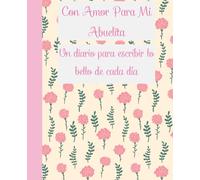 Con Amor Para Mi Abuelita - Un Diario Para Escribir Lo Bello De Cada Día: Un cuaderno especial para escribir pensamientos positivos, momentos felices ... Día de la Madre o simplemente porque si.