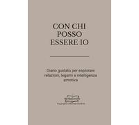 CON CHI POSSO ESSERE IO: Diario guidato per esplorare relazioni, legami e intelligenza emotiva