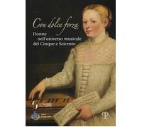 Donati,Laura. - Con dolce forza. Donne nell'universo musicale del cinque e seice