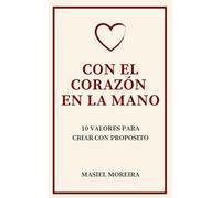 Con El Corazón En La Mano: 10 Valores Para Criar Con Propósito