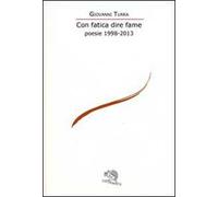 Con fatica dire fame. Poesie 1998-2013