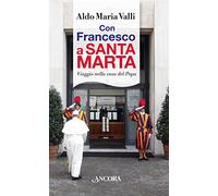 Con Francesco a Santa Marta. Viaggi nella casa del papa