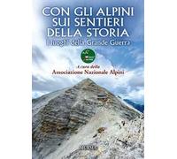 Con gli alpini sui sentieri della storia. I luoghi della Grande Guerra